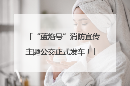“蓝焰号”消防宣传主题公交正式发车！
