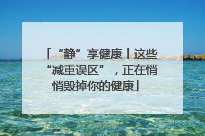 “静”享健康丨这些“减重误区”，正在悄悄毁掉你的健康