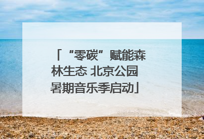 “零碳”赋能森林生态 北京公园暑期音乐季启动