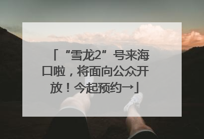 “雪龙2”号来海口啦，将面向公众开放！今起预约→