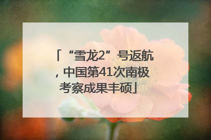 “雪龙2”号返航，中国第41次南极考察成果丰硕