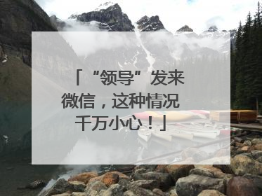 “领导”发来微信，这种情况千万小心！