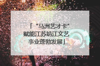 “马洲艺才卡”赋能江苏靖江文艺事业蓬勃发展