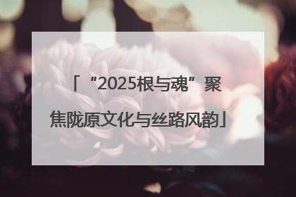“2025根与魂”聚焦陇原文化与丝路风韵