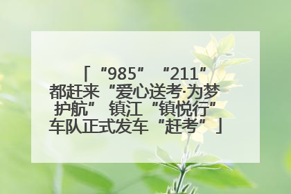 “985”“211”都赶来“爱心送考·为梦护航” 镇江“镇悦行”车队正式发车“赶考”