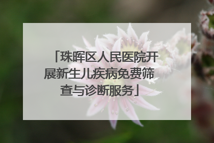 珠晖区人民医院开展新生儿疾病免费筛查与诊断服务