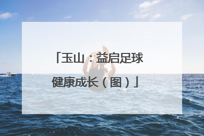 玉山：益启足球 健康成长（图）