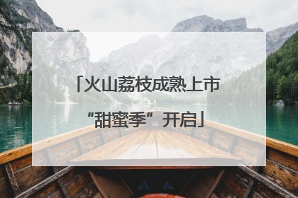 火山荔枝成熟上市 “甜蜜季”开启