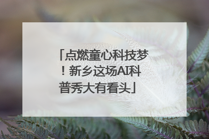 点燃童心科技梦！新乡这场AI科普秀大有看头