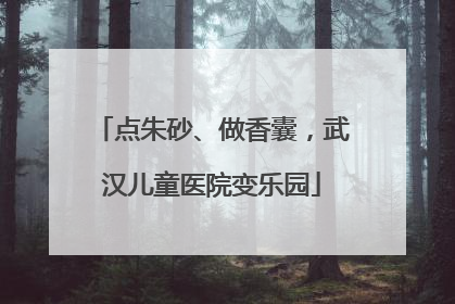 点朱砂、做香囊，武汉儿童医院变乐园