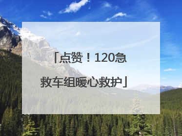 点赞！120急救车组暖心救护