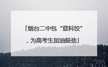 烟台二中包“登科饺”，为高考生加油鼓劲