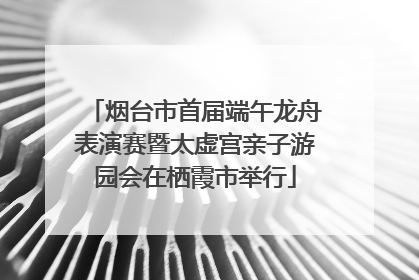 烟台市首届端午龙舟表演赛暨太虚宫亲子游园会在栖霞市举行