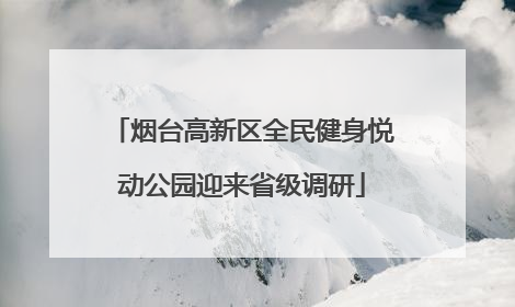 烟台高新区全民健身悦动公园迎来省级调研