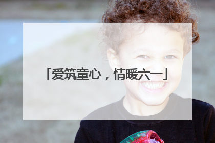 爱筑童心，情暖六一