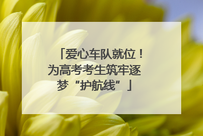 爱心车队就位！为高考考生筑牢逐梦“护航线”