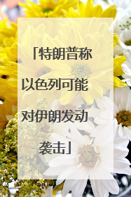 特朗普称以色列可能对伊朗发动袭击