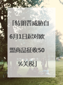 特朗普威胁自6月1日起对欧盟商品征收50%关税