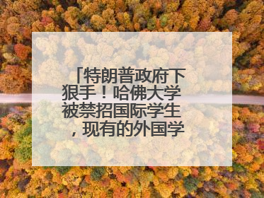 特朗普政府下狠手！哈佛大学被禁招国际学生，现有的外国学生必须转学