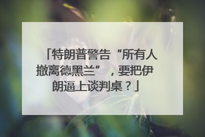 特朗普警告“所有人撤离德黑兰”，要把伊朗逼上谈判桌？