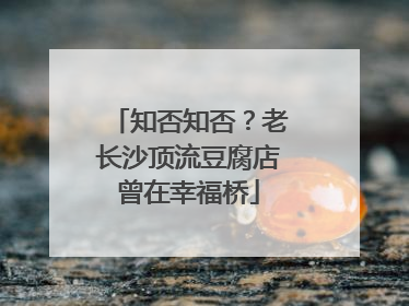 知否知否？老长沙顶流豆腐店曾在幸福桥
