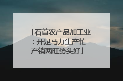石首农产品加工业：开足马力生产忙 产销两旺势头好