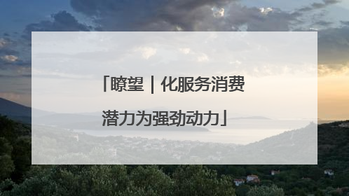 瞭望｜化服务消费潜力为强劲动力