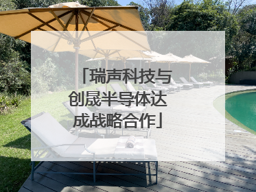 瑞声科技与创晟半导体达成战略合作