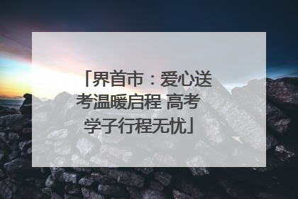 界首市：爱心送考温暖启程 高考学子行程无忧