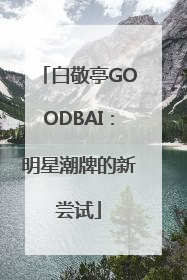 白敬亭GOODBAI：明星潮牌的新尝试
