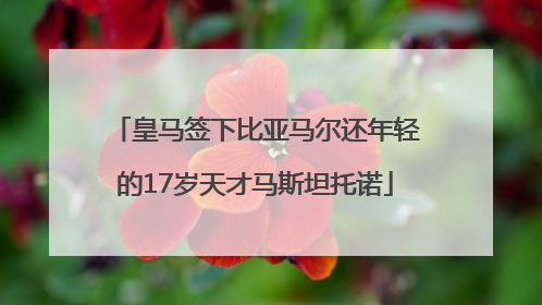 皇马签下比亚马尔还年轻的17岁天才马斯坦托诺