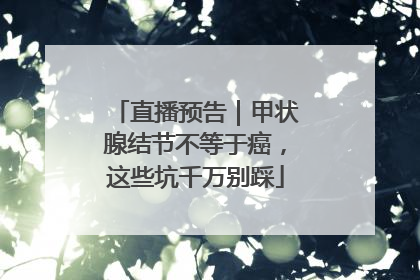 直播预告｜甲状腺结节不等于癌，这些坑千万别踩