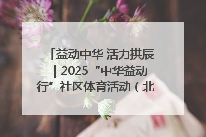 益动中华 活力拱辰｜2025“中华益动行”社区体育活动（北京站）盛大启动