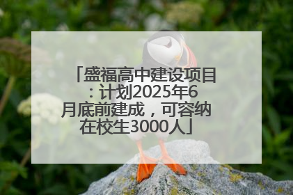 盛福高中建设项目：计划2025年6月底前建成，可容纳在校生3000人