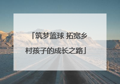 筑梦篮球 拓宽乡村孩子的成长之路