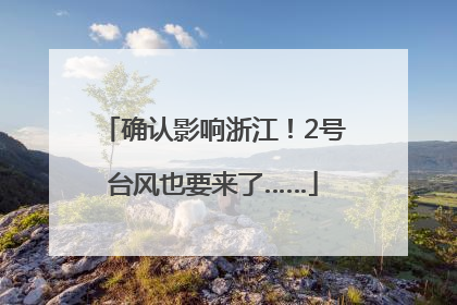 确认影响浙江！2号台风也要来了……