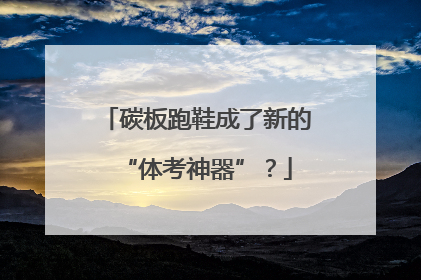 碳板跑鞋成了新的“体考神器”？