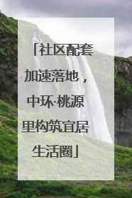 社区配套加速落地，中环·桃源里构筑宜居生活圈