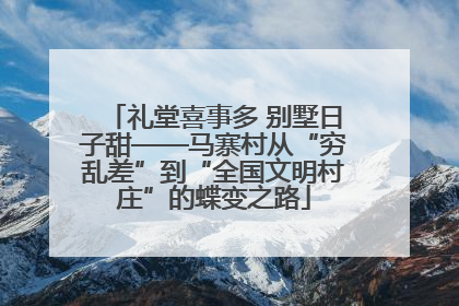 礼堂喜事多 别墅日子甜——马寨村从“穷乱差”到“全国文明村庄”的蝶变之路