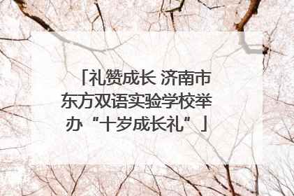 礼赞成长 济南市东方双语实验学校举办“十岁成长礼”