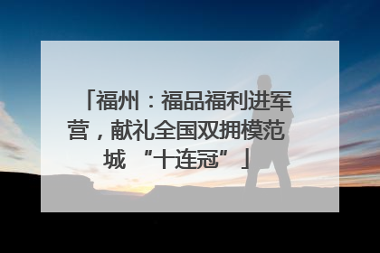 福州：福品福利进军营，献礼全国双拥模范城 “十连冠”