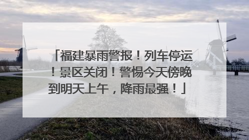 福建暴雨警报!列车停运!景区关闭!警惕今天傍晚到明天上午,降雨最强!