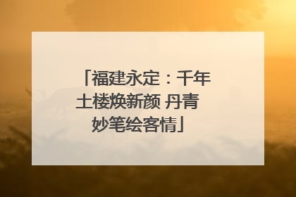 福建永定：千年土楼焕新颜 丹青妙笔绘客情