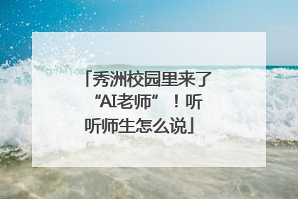 秀洲校园里来了“AI老师”！听听师生怎么说