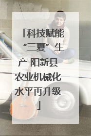科技赋能“三夏”生产 阳新县农业机械化水平再升级