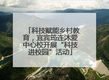 科技赋能乡村教育，宜宾筠连沐爱中心校开展“科技进校园”活动
