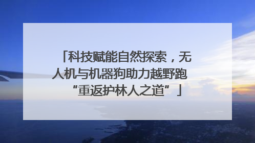 科技赋能自然探索，无人机与机器狗助力越野跑“重返护林人之道”