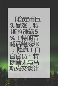 稳定币巨头暴涨，特斯拉涨逾5%！特朗普喊话鲍威尔：降息！白宫官员：特朗普无与马斯克交谈计划，他正考虑卖掉红色特斯拉
