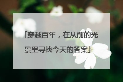 穿越百年，在从前的光景里寻找今天的答案