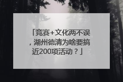 竞赛+文化两不误，湖州德清为啥要搞近200项活动？